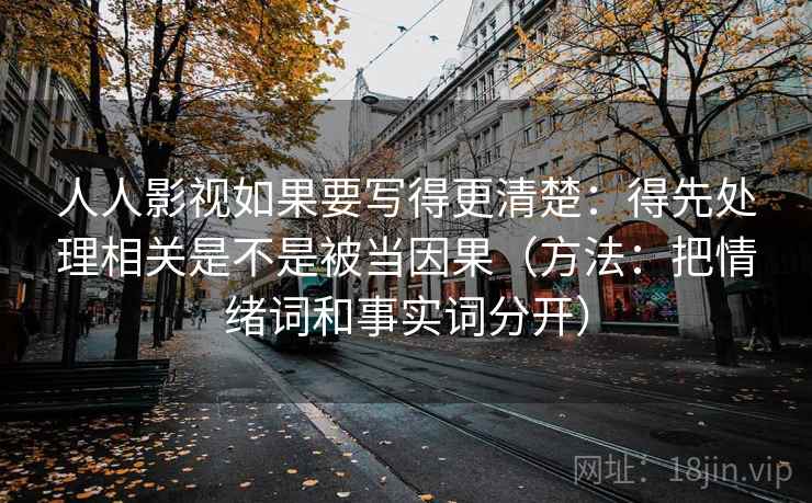 人人影视如果要写得更清楚：得先处理相关是不是被当因果（方法：把情绪词和事实词分开）