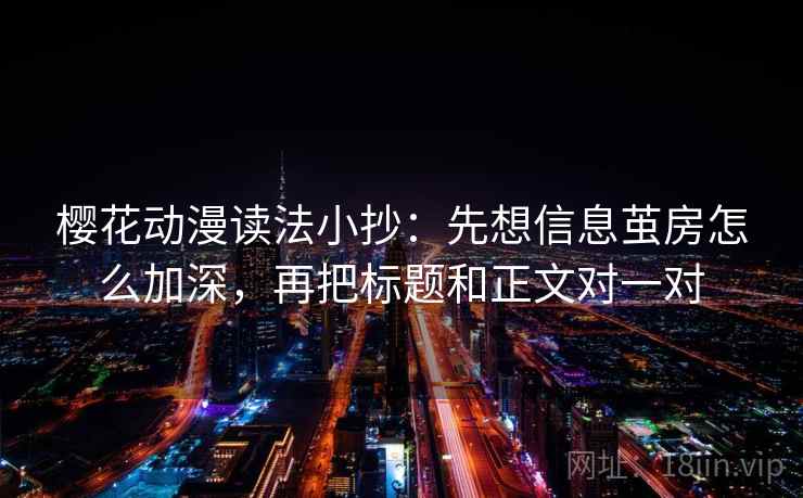樱花动漫读法小抄：先想信息茧房怎么加深，再把标题和正文对一对