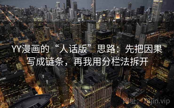 YY漫画的“人话版”思路：先把因果写成链条，再我用分栏法拆开