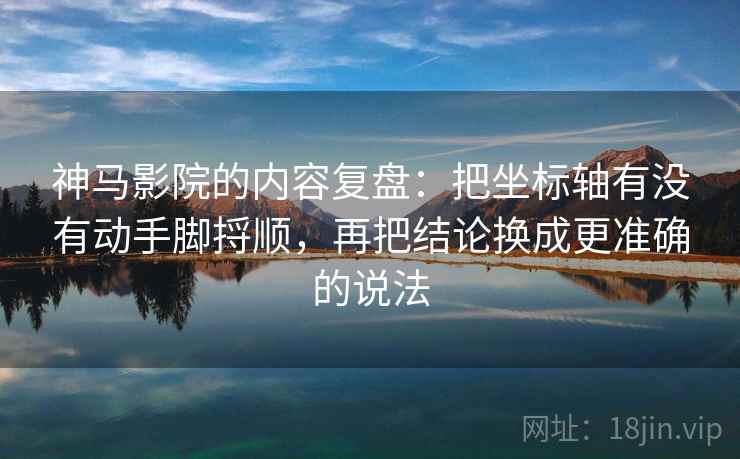 神马影院的内容复盘：把坐标轴有没有动手脚捋顺，再把结论换成更准确的说法