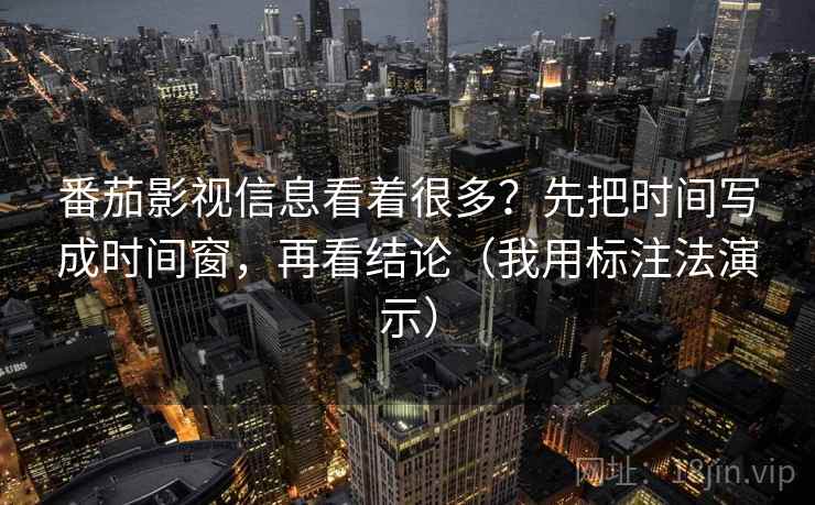 番茄影视信息看着很多？先把时间写成时间窗，再看结论（我用标注法演示）