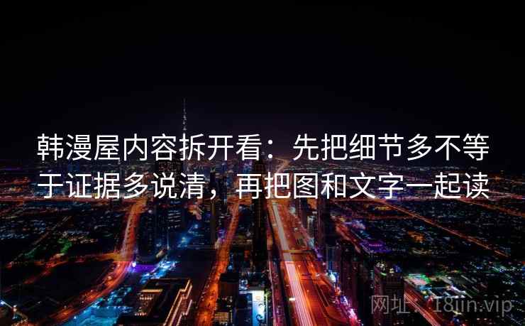韩漫屋内容拆开看：先把细节多不等于证据多说清，再把图和文字一起读