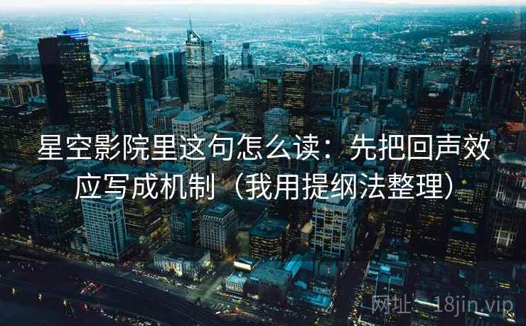 星空影院里这句怎么读：先把回声效应写成机制（我用提纲法整理）