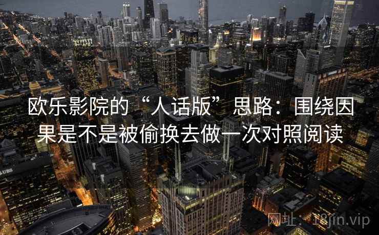欧乐影院的“人话版”思路:围绕因果是不是被偷换去做一次对照阅读